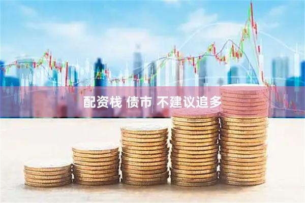 配资栈 债市 不建议追多