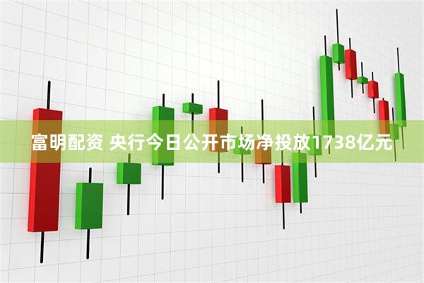 富明配资 央行今日公开市场净投放1738亿元