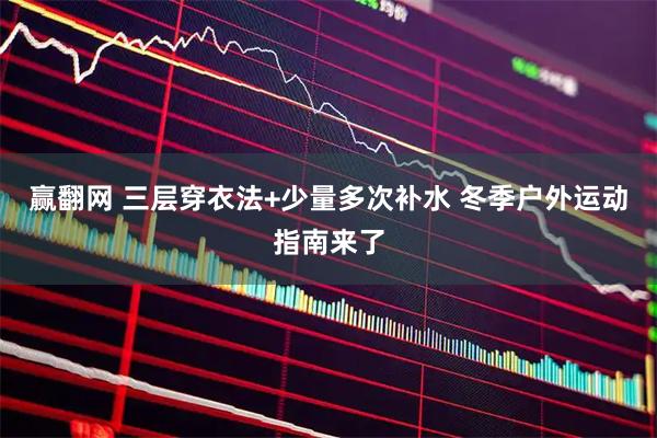 赢翻网 三层穿衣法+少量多次补水 冬季户外运动指南来了