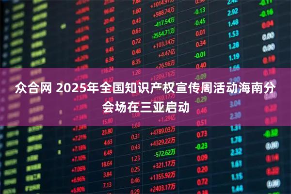 众合网 2025年全国知识产权宣传周活动海南分会场在三亚启动
