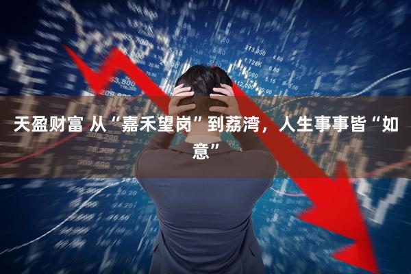 天盈财富 从“嘉禾望岗”到荔湾，人生事事皆“如意”