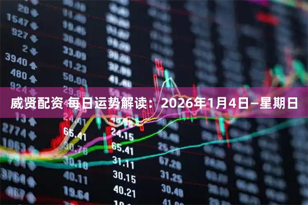 威贤配资 每日运势解读：2026年1月4日—星期日