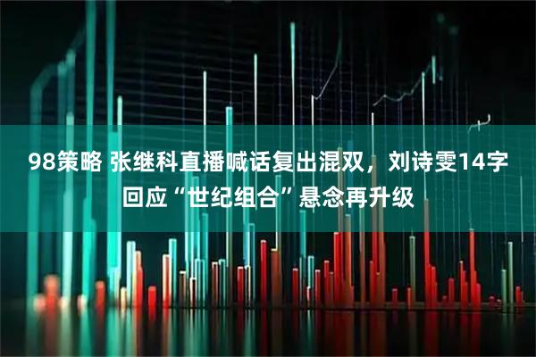 98策略 张继科直播喊话复出混双，刘诗雯14字回应“世纪组合”悬念再升级