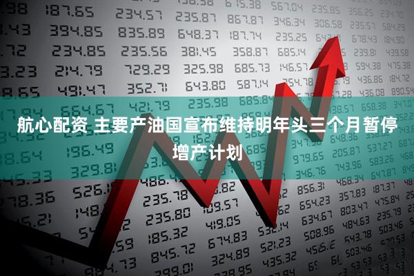 航心配资 主要产油国宣布维持明年头三个月暂停增产计划