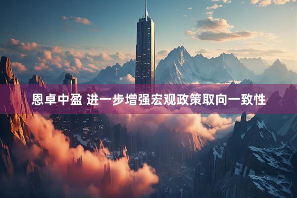 恩卓中盈 进一步增强宏观政策取向一致性