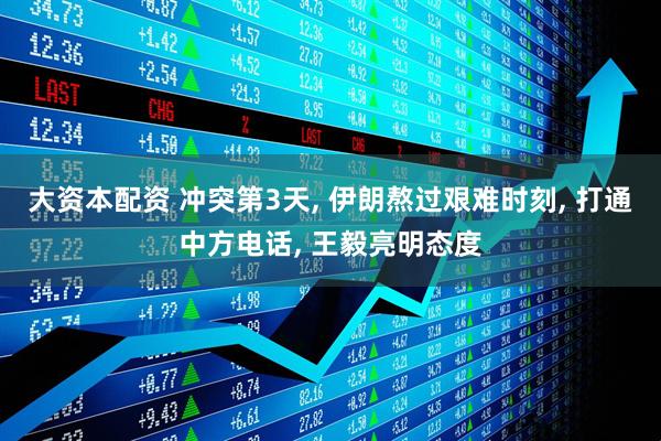 大资本配资 冲突第3天, 伊朗熬过艰难时刻, 打通中方电话, 王毅亮明态度