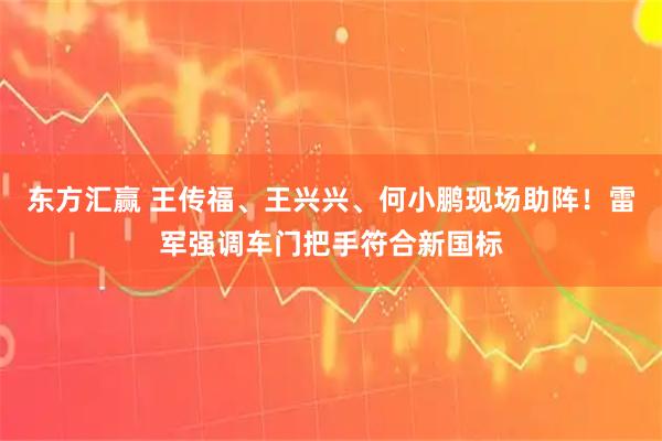 东方汇赢 王传福、王兴兴、何小鹏现场助阵！雷军强调车门把手符合新国标