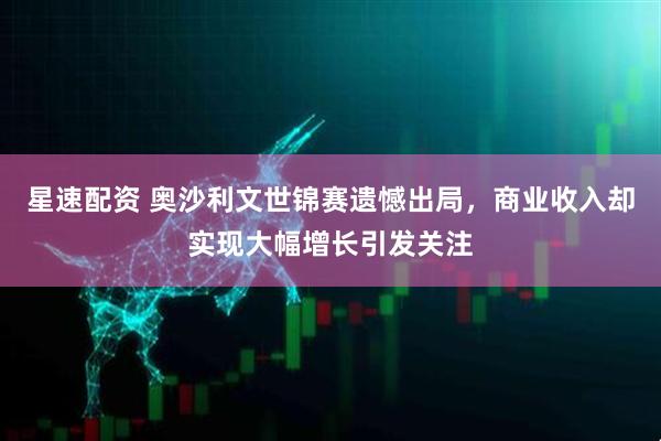 星速配资 奥沙利文世锦赛遗憾出局，商业收入却实现大幅增长引发关注