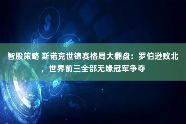 智股策略 斯诺克世锦赛格局大翻盘：罗伯逊败北，世界前三全部无缘冠军争夺