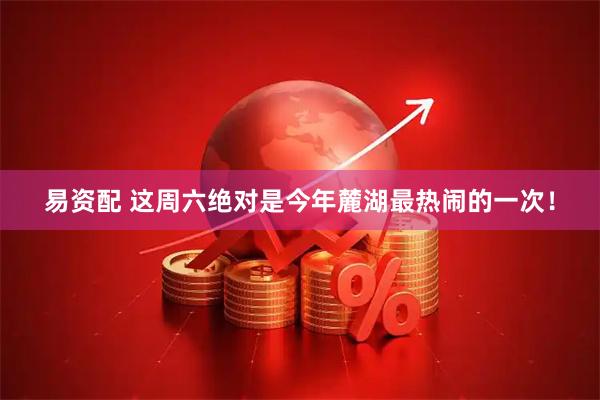 易资配 这周六绝对是今年麓湖最热闹的一次！